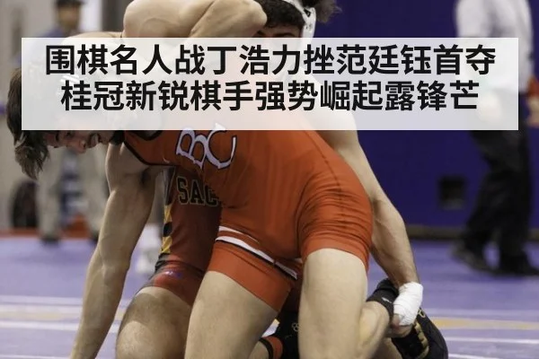 围棋名人战丁浩力挫范廷钰首夺桂冠新锐棋手强势崛起露锋芒