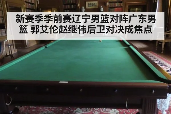 新赛季季前赛辽宁男篮对阵广东男篮 郭艾伦赵继伟后卫对决成焦点