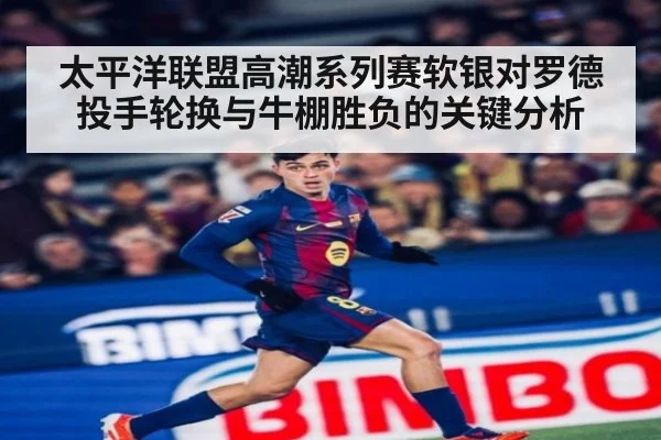 太平洋联盟高潮系列赛软银对罗德投手轮换与牛棚胜负的关键分析
